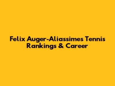 Felix Auger-Aliassime's Tennis Rankings & Career
