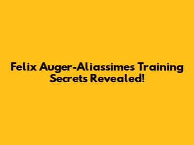Felix Auger-Aliassime's Training Secrets Revealed!