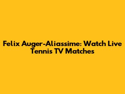 Felix Auger-Aliassime: Watch Live Tennis TV Matches
