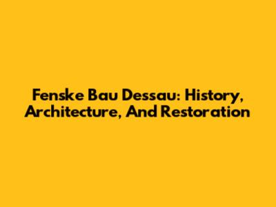 Fenske Bau Dessau: History, Architecture, And Restoration