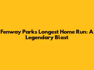 Fenway Park's Longest Home Run: A Legendary Blast
