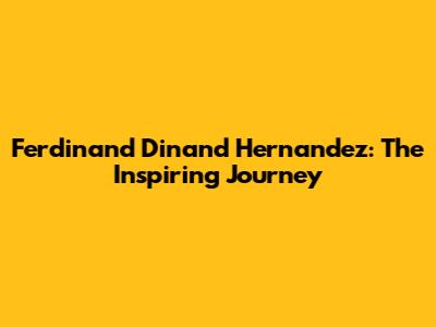 Ferdinand Dinand Hernandez: The Inspiring Journey