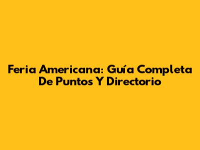 Feria Americana: Guía Completa De Puntos Y Directorio