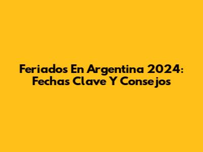 Feriados En Argentina 2024: Fechas Clave Y Consejos