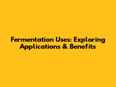Fermentation Uses: Exploring Applications & Benefits