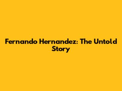 Fernando Hernandez: The Untold Story