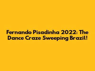 Fernando Pisadinha 2022: The Dance Craze Sweeping Brazil!