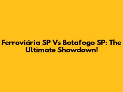 Ferroviária SP Vs Botafogo SP: The Ultimate Showdown!