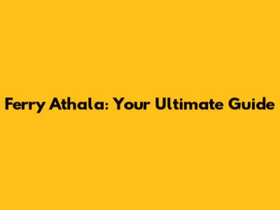 Ferry Athala: Your Ultimate Guide