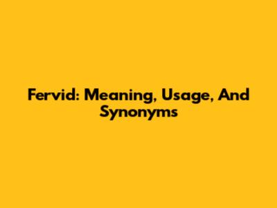 Fervid: Meaning, Usage, And Synonyms