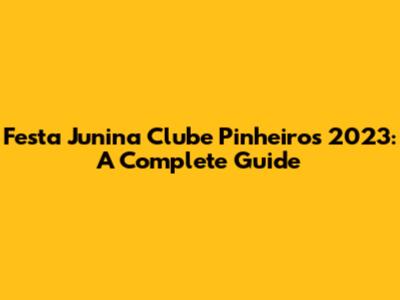 Festa Junina Clube Pinheiros 2023: A Complete Guide
