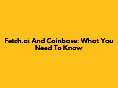 Fetch.ai And Coinbase: What You Need To Know
