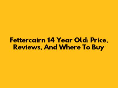 Fettercairn 14 Year Old: Price, Reviews, And Where To Buy