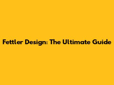 Fettler Design: The Ultimate Guide