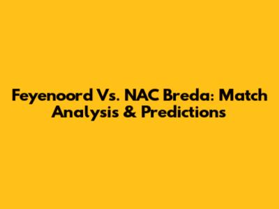 Feyenoord Vs. NAC Breda: Match Analysis & Predictions
