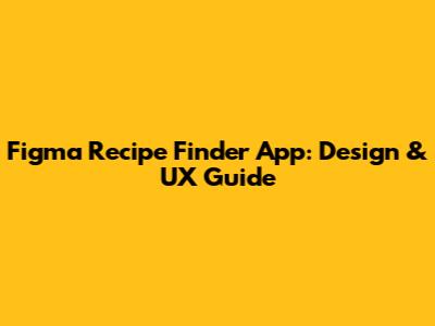 Figma Recipe Finder App: Design & UX Guide