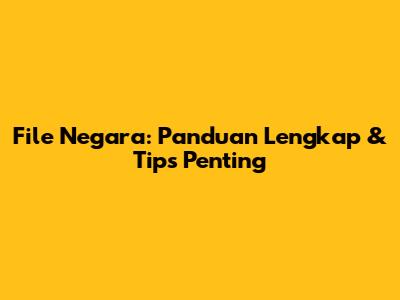 File Negara: Panduan Lengkap & Tips Penting