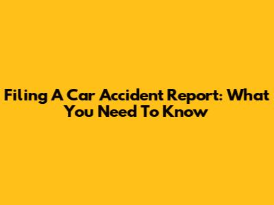 Filing A Car Accident Report: What You Need To Know