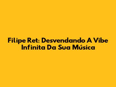 Filipe Ret: Desvendando A Vibe Infinita Da Sua Música