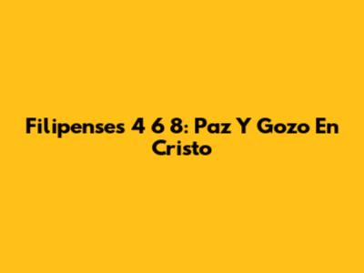Filipenses 4 6 8: Paz Y Gozo En Cristo