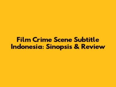 Film "Crime Scene" Subtitle Indonesia: Sinopsis & Review