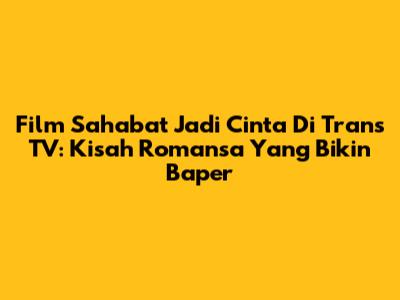 Film 'Sahabat Jadi Cinta' Di Trans TV: Kisah Romansa Yang Bikin Baper