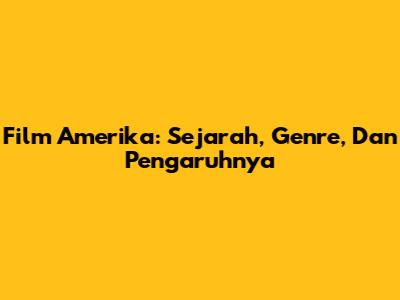 Film Amerika: Sejarah, Genre, Dan Pengaruhnya