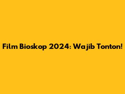 Film Bioskop 2024: Wajib Tonton!