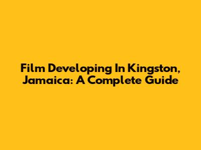 Film Developing In Kingston, Jamaica: A Complete Guide