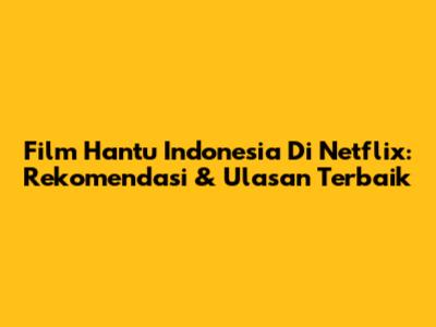 Film Hantu Indonesia Di Netflix: Rekomendasi & Ulasan Terbaik