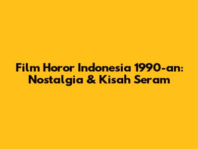 Film Horor Indonesia 1990-an: Nostalgia & Kisah Seram