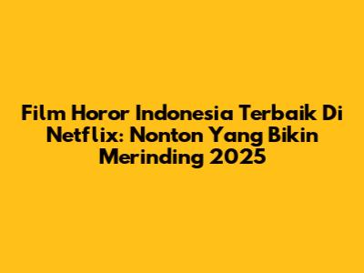 Film Horor Indonesia Terbaik Di Netflix: Nonton Yang Bikin Merinding 2025