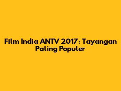 Film India ANTV 2017: Tayangan Paling Populer