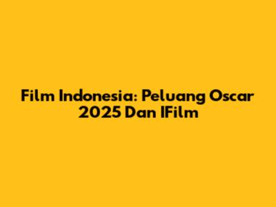 Film Indonesia: Peluang Oscar 2025 Dan IFilm