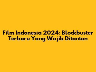 Film Indonesia 2024: Blockbuster Terbaru Yang Wajib Ditonton