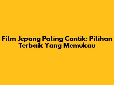 Film Jepang Paling Cantik: Pilihan Terbaik Yang Memukau