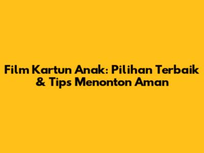 Film Kartun Anak: Pilihan Terbaik & Tips Menonton Aman