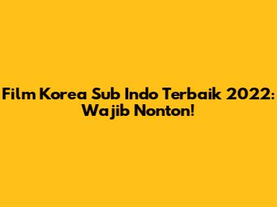 Film Korea Sub Indo Terbaik 2022: Wajib Nonton!