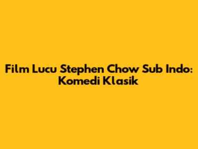 Film Lucu Stephen Chow Sub Indo: Komedi Klasik