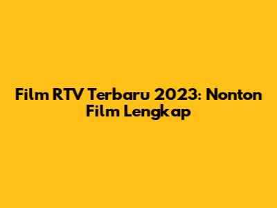 Film RTV Terbaru 2023: Nonton Film Lengkap