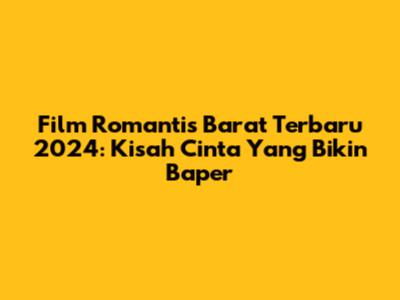 Film Romantis Barat Terbaru 2024: Kisah Cinta Yang Bikin Baper