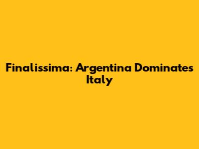 Finalissima: Argentina Dominates Italy