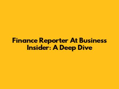 Finance Reporter At Business Insider: A Deep Dive