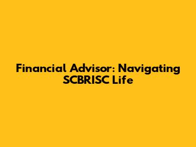 Financial Advisor: Navigating SCBRISC Life