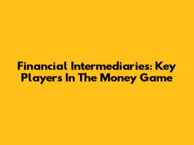 Financial Intermediaries: Key Players In The Money Game