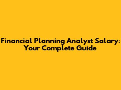 Financial Planning Analyst Salary: Your Complete Guide