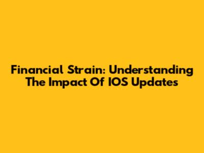 Financial Strain: Understanding The Impact Of IOS Updates