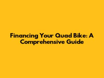 Financing Your Quad Bike: A Comprehensive Guide