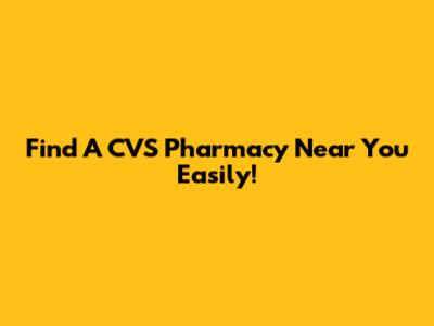 Find A CVS Pharmacy Near You Easily!