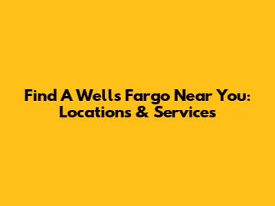 Find A Wells Fargo Near You: Locations & Services